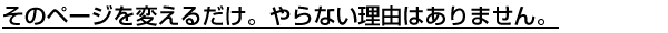 そのページを変えるだけ。やらない理由はありません。